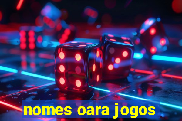 nomes oara jogos